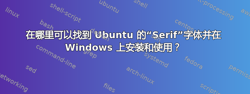 在哪里可以找到 Ubuntu 的“Serif”字体并在 Windows 上安装和使用？