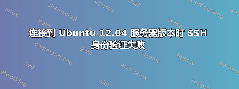 连接到 Ubuntu 12.04 服务器版本时 SSH 身份验证失败