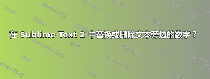 在 Sublime Text 2 中替换或删除文本旁边的数字？