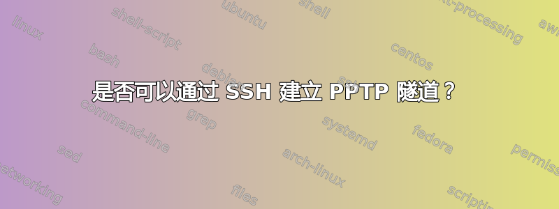 是否可以通过 SSH 建立 PPTP 隧道？