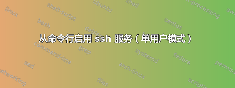 从命令行启用 ssh 服务（单用户模式）