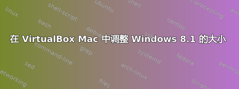 在 VirtualBox Mac 中调整 Windows 8.1 的大小