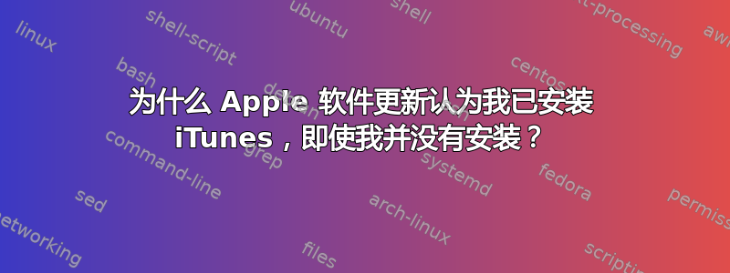 为什么 Apple 软件更新认为我已安装 iTunes，即使我并没有安装？