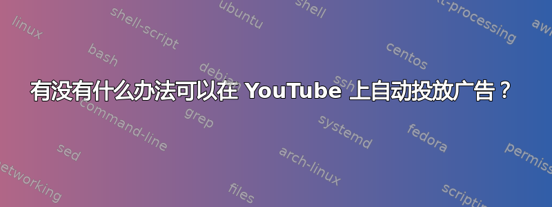 有没有什么办法可以在 YouTube 上自动投放广告？