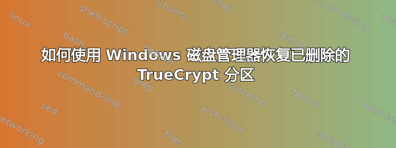 如何使用 Windows 磁盘管理器恢复已删除的 TrueCrypt 分区