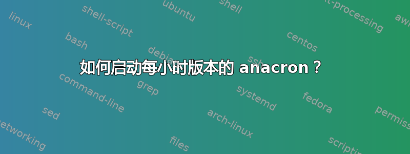 如何启动每小时版本的 anacron？