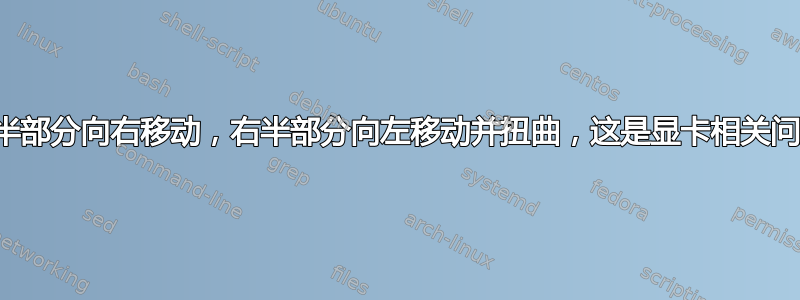 屏幕左半部分向右移动，右半部分向左移动并扭曲，这是显卡相关问题吗？