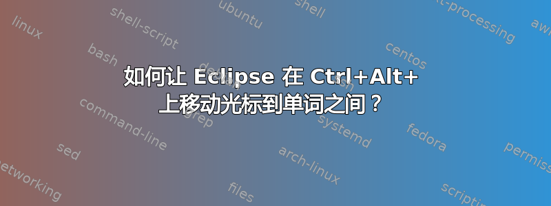 如何让 Eclipse 在 Ctrl+Alt+ 上移动光标到单词之间？