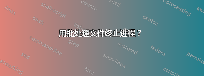 用批处理文件终止进程？