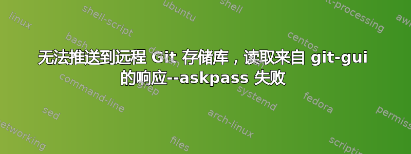 无法推送到远程 Git 存储库，读取来自 git-gui 的响应--askpass 失败