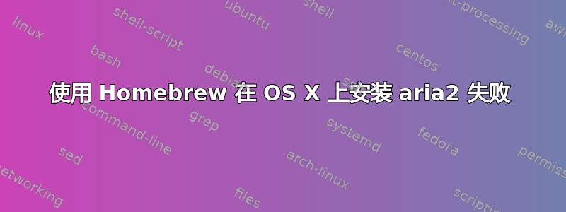 使用 Homebrew 在 OS X 上安装 aria2 失败