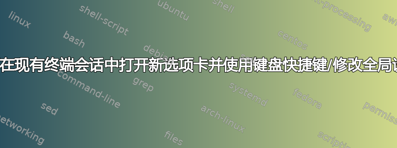 如何在现有终端会话中打开新选项卡并使用键盘快捷键/修改全局设置