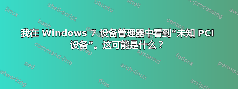 我在 Windows 7 设备管理器中看到“未知 PCI 设备”。这可能是什么？