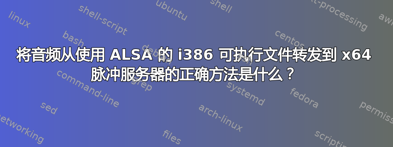 将音频从使用 ALSA 的 i386 可执行文件转发到 x64 脉冲服务器的正确方法是什么？