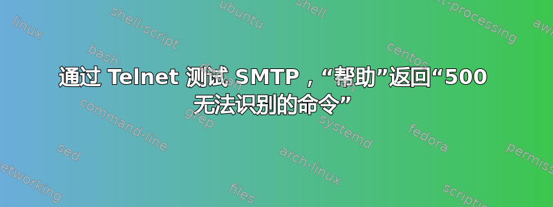 通过 Telnet 测试 SMTP，“帮助”返回“500 无法识别的命令”