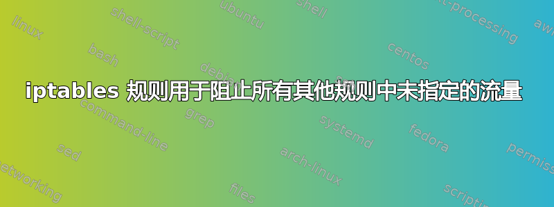 iptables 规则用于阻止所有其他规则中未指定的流量