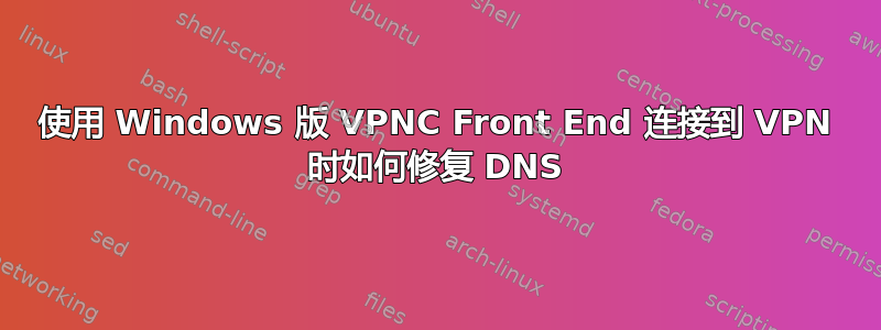 使用 Windows 版 VPNC Front End 连接到 VPN 时如何修复 DNS