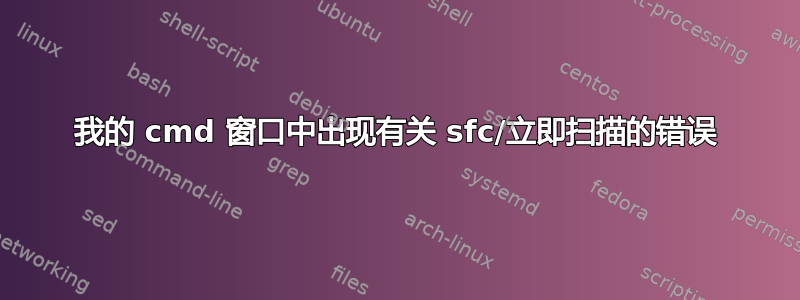 我的 cmd 窗口中出现有关 sfc/立即扫描的错误