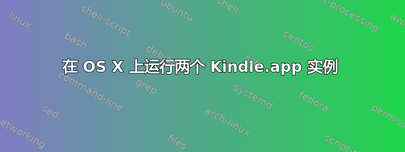 在 OS X 上运行两个 Kindle.app 实例