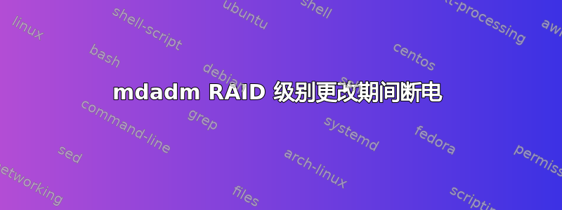 mdadm RAID 级别更改期间断电