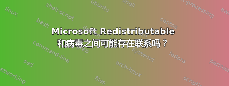 Microsoft Redistributable 和病毒之间可能存在联系吗？