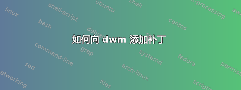 如何向 dwm 添加补丁