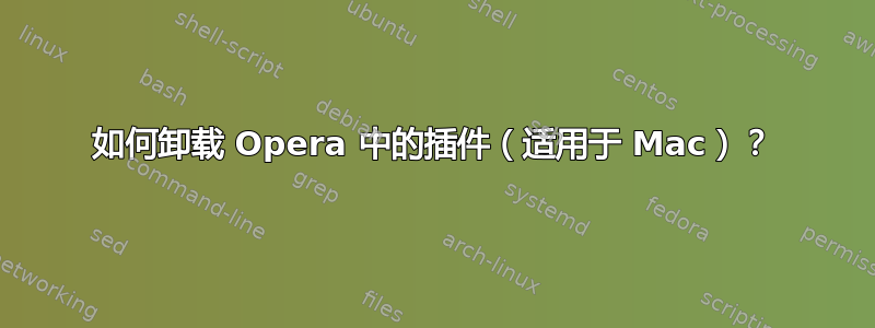 如何卸载 Opera 中的插件（适用于 Mac）？