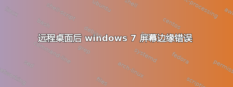 远程桌面后 windows 7 屏幕边缘错误