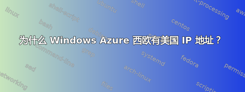 为什么 Windows Azure 西欧有美国 IP 地址？