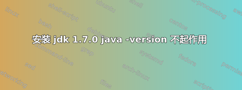 安装 jdk 1.7.0 java -version 不起作用