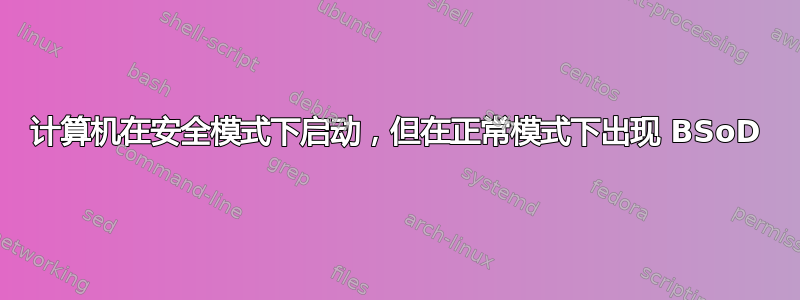 计算机在安全模式下启动，但在正常模式下出现 BSoD