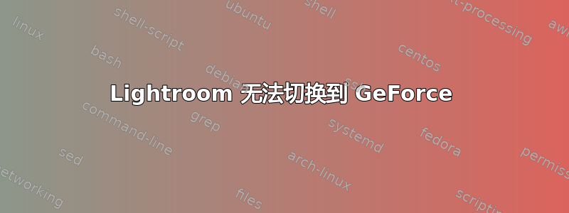 Lightroom 无法切换到 GeForce