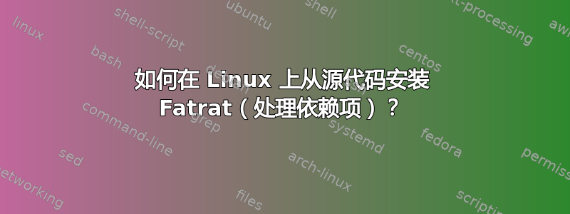 如何在 Linux 上从源代码安装 Fatrat（处理依赖项）？