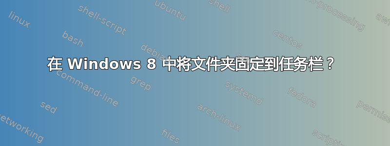 在 Windows 8 中将文件夹固定到任务栏？