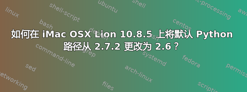 如何在 iMac OSX Lion 10.8.5 上将默认 Python 路径从 2.7.2 更改为 2.6？