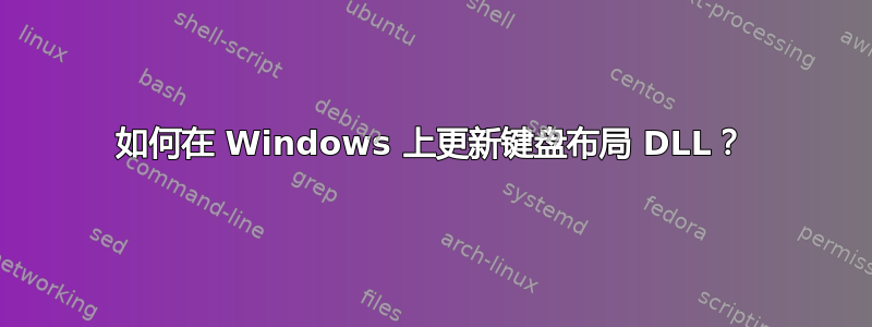 如何在 Windows 上更新键盘布局 DLL？