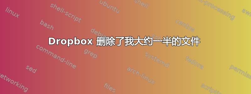 Dropbox 删除了我大约一半的文件