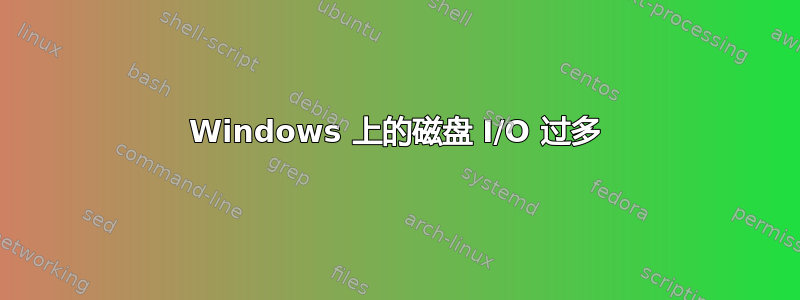 Windows 上的磁盘 I/O 过多