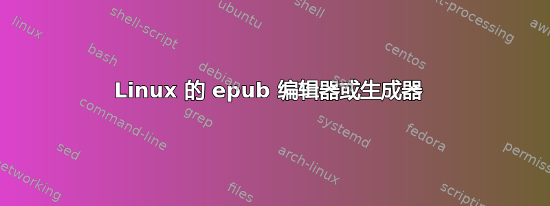 Linux 的 epub 编辑器或生成器 