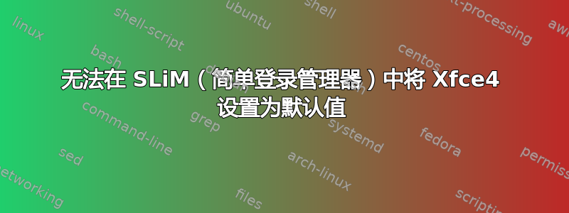 无法在 SLiM（简单登录管理器）中将 Xfce4 设置为默认值