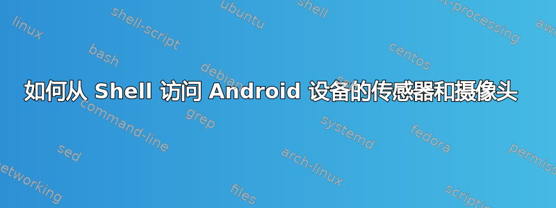 如何从 Shell 访问 Android 设备的传感器和摄像头 