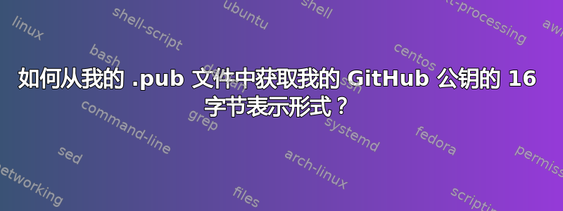 如何从我的 .pub 文件中获取我的 GitHub 公钥的 16 字节表示形式？