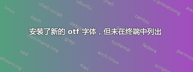 安装了新的 otf 字体，但未在终端中列出