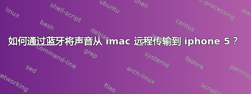 如何通过蓝牙将声音从 imac 远程传输到 iphone 5？