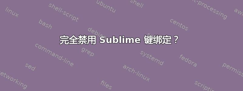 完全禁用 Sublime 键绑定？