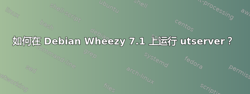 如何在 Debian Wheezy 7.1 上运行 utserver？