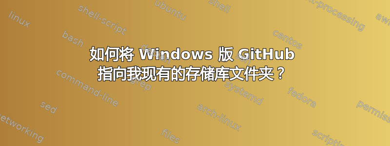 如何将 Windows 版 GitHub 指向我现有的存储库文件夹？