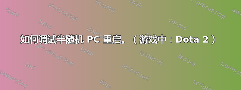 如何调试半随机 PC 重启。（游戏中：Dota 2）