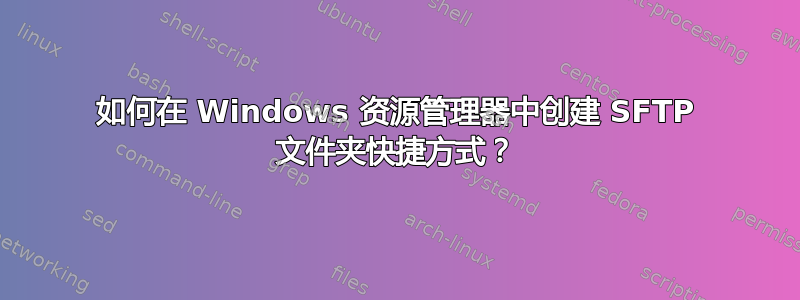 如何在 Windows 资源管理器中创建 SFTP 文件夹快捷方式？