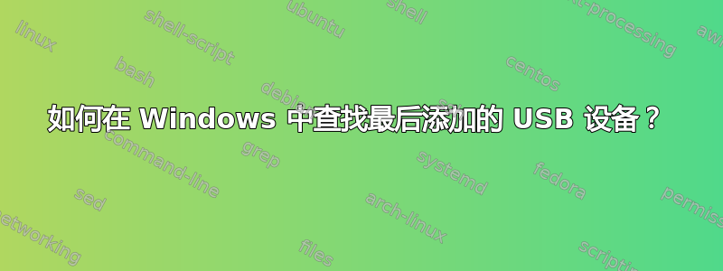 如何在 Windows 中查找最后添加的 USB 设备？